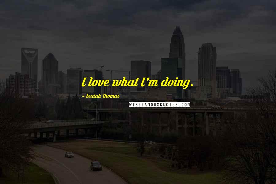 Isaiah Thomas Quotes: I love what I'm doing.