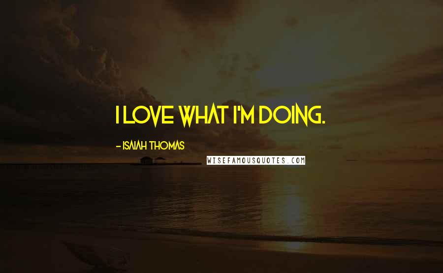 Isaiah Thomas Quotes: I love what I'm doing.