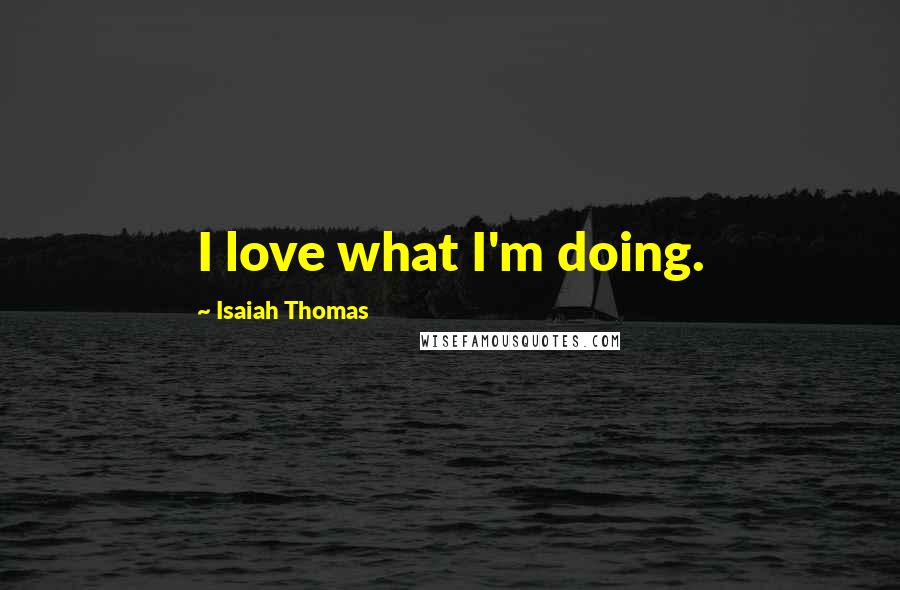 Isaiah Thomas Quotes: I love what I'm doing.