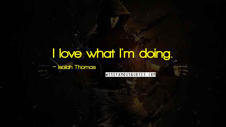 Isaiah Thomas Quotes: I love what I'm doing.