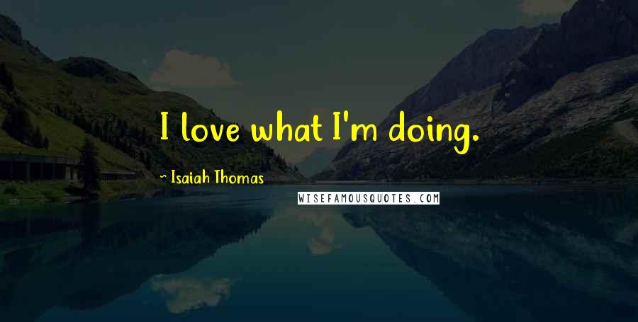 Isaiah Thomas Quotes: I love what I'm doing.