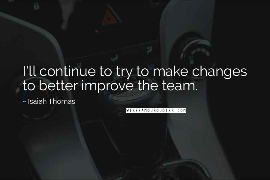 Isaiah Thomas Quotes: I'll continue to try to make changes to better improve the team.
