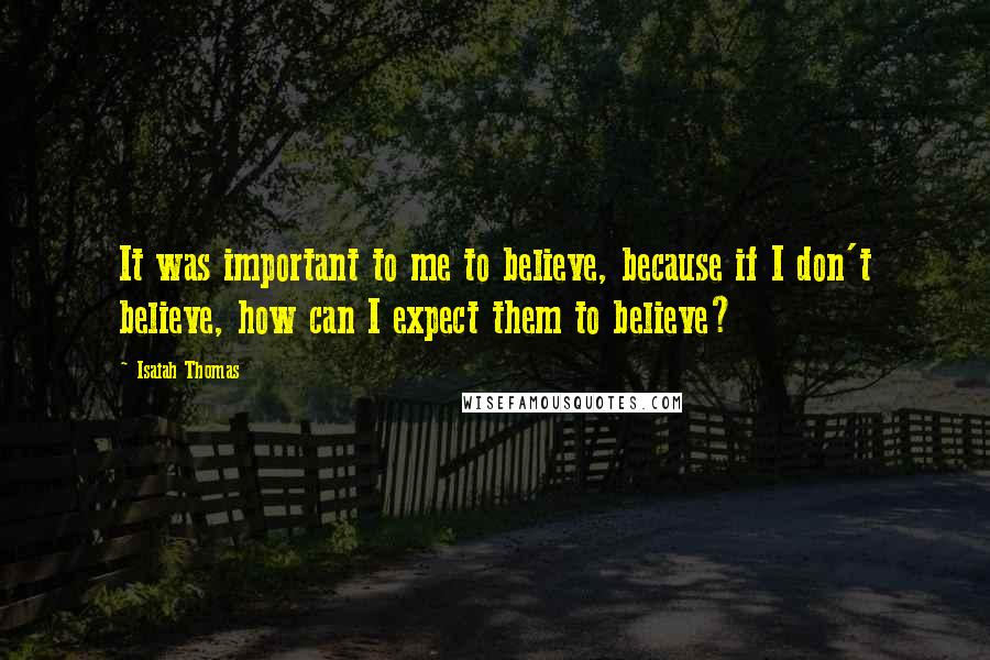 Isaiah Thomas Quotes: It was important to me to believe, because if I don't believe, how can I expect them to believe?