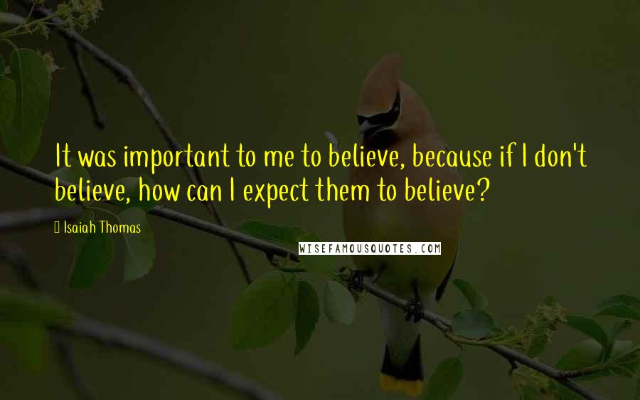 Isaiah Thomas Quotes: It was important to me to believe, because if I don't believe, how can I expect them to believe?