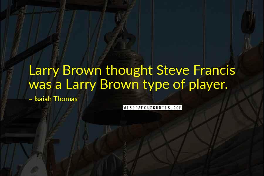 Isaiah Thomas Quotes: Larry Brown thought Steve Francis was a Larry Brown type of player.