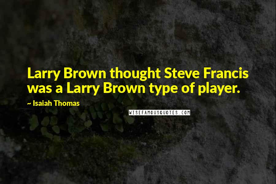 Isaiah Thomas Quotes: Larry Brown thought Steve Francis was a Larry Brown type of player.