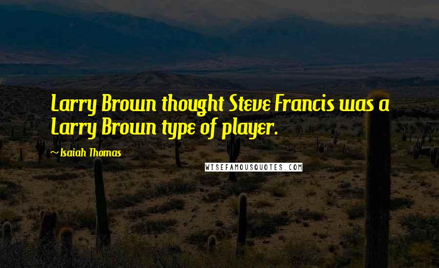 Isaiah Thomas Quotes: Larry Brown thought Steve Francis was a Larry Brown type of player.