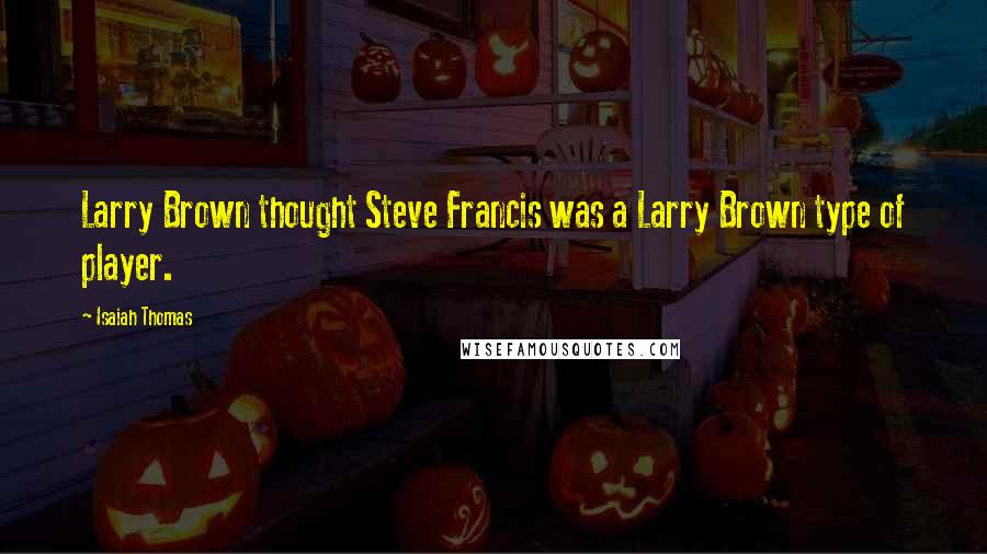 Isaiah Thomas Quotes: Larry Brown thought Steve Francis was a Larry Brown type of player.