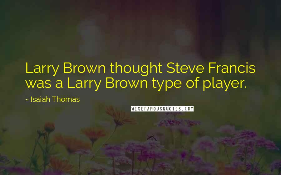 Isaiah Thomas Quotes: Larry Brown thought Steve Francis was a Larry Brown type of player.