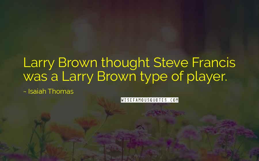 Isaiah Thomas Quotes: Larry Brown thought Steve Francis was a Larry Brown type of player.