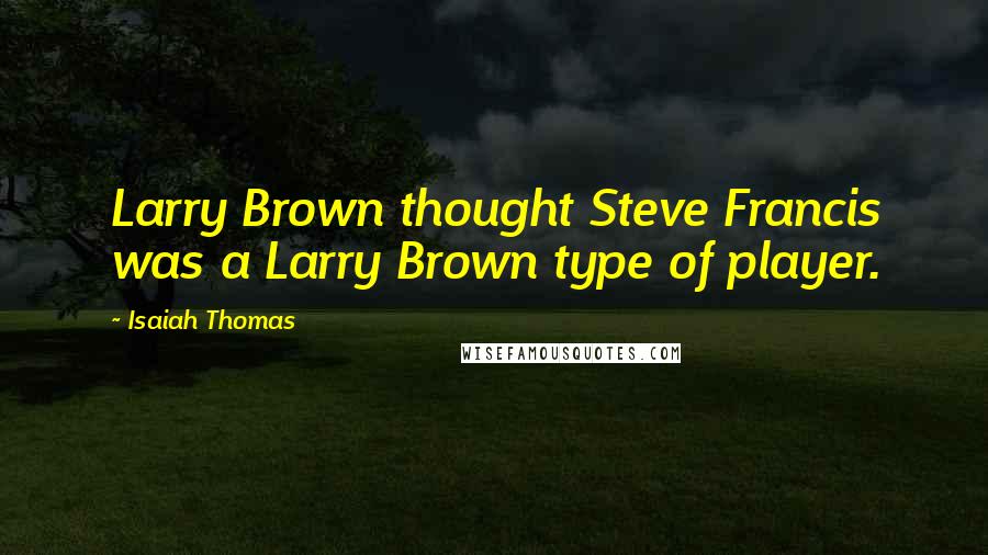 Isaiah Thomas Quotes: Larry Brown thought Steve Francis was a Larry Brown type of player.