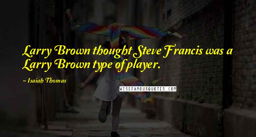 Isaiah Thomas Quotes: Larry Brown thought Steve Francis was a Larry Brown type of player.