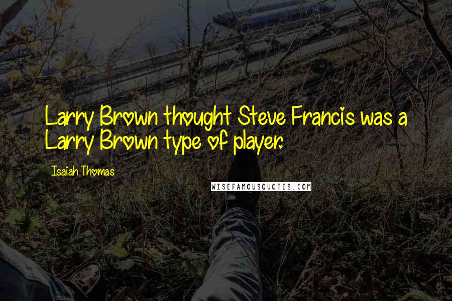 Isaiah Thomas Quotes: Larry Brown thought Steve Francis was a Larry Brown type of player.