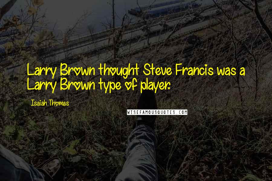 Isaiah Thomas Quotes: Larry Brown thought Steve Francis was a Larry Brown type of player.