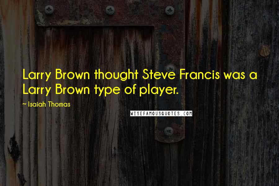 Isaiah Thomas Quotes: Larry Brown thought Steve Francis was a Larry Brown type of player.