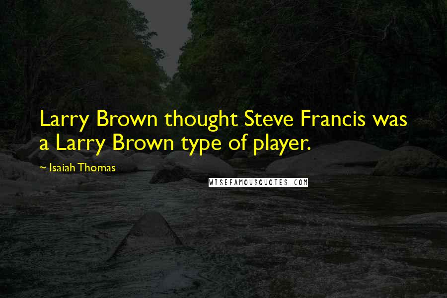 Isaiah Thomas Quotes: Larry Brown thought Steve Francis was a Larry Brown type of player.