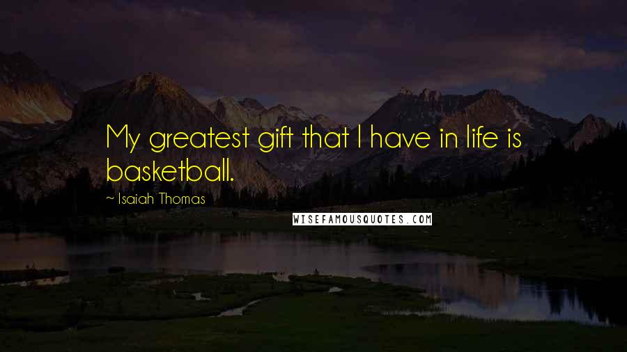 Isaiah Thomas Quotes: My greatest gift that I have in life is basketball.