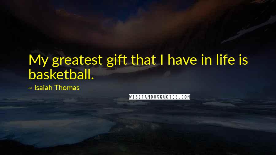 Isaiah Thomas Quotes: My greatest gift that I have in life is basketball.