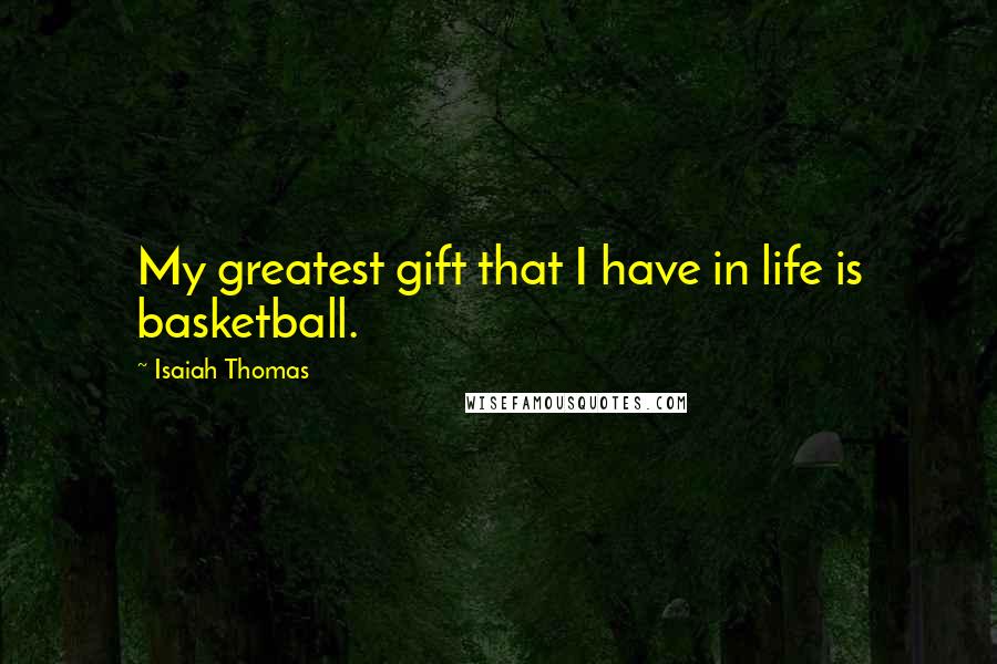 Isaiah Thomas Quotes: My greatest gift that I have in life is basketball.