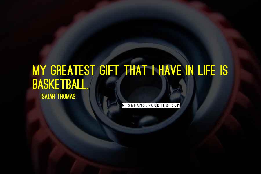 Isaiah Thomas Quotes: My greatest gift that I have in life is basketball.