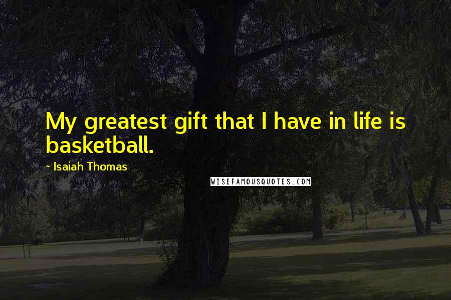 Isaiah Thomas Quotes: My greatest gift that I have in life is basketball.