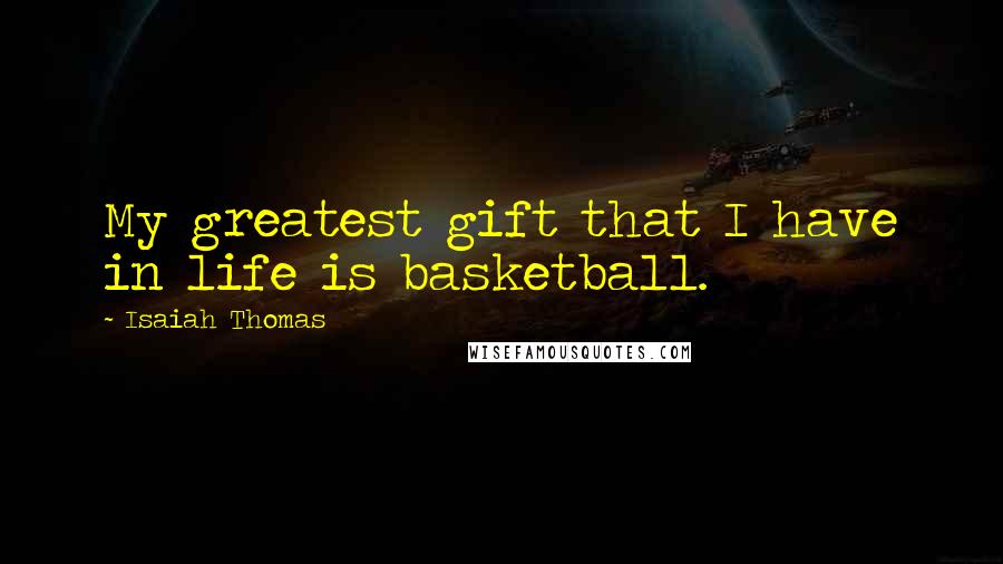 Isaiah Thomas Quotes: My greatest gift that I have in life is basketball.