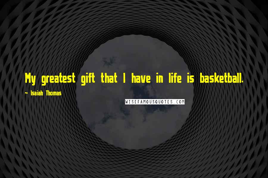 Isaiah Thomas Quotes: My greatest gift that I have in life is basketball.