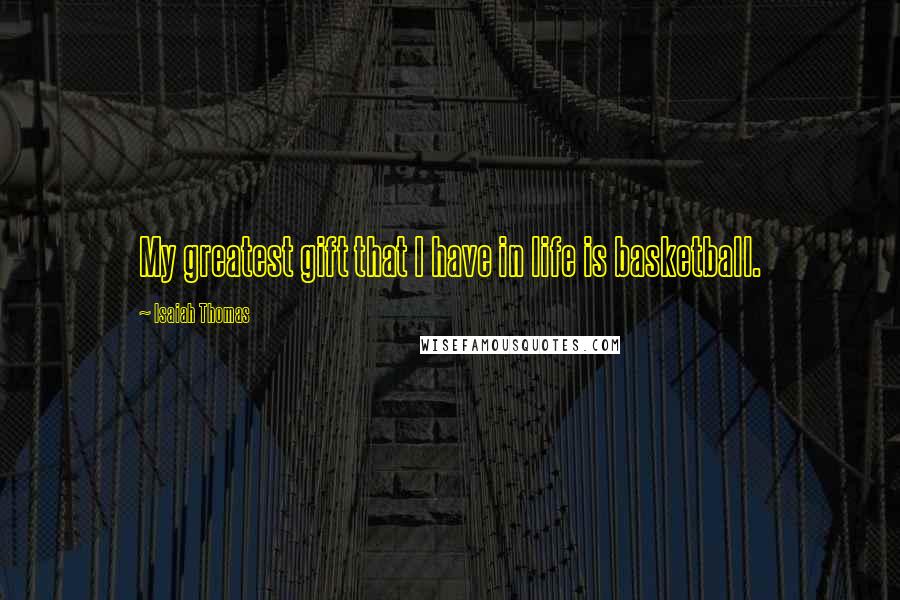 Isaiah Thomas Quotes: My greatest gift that I have in life is basketball.