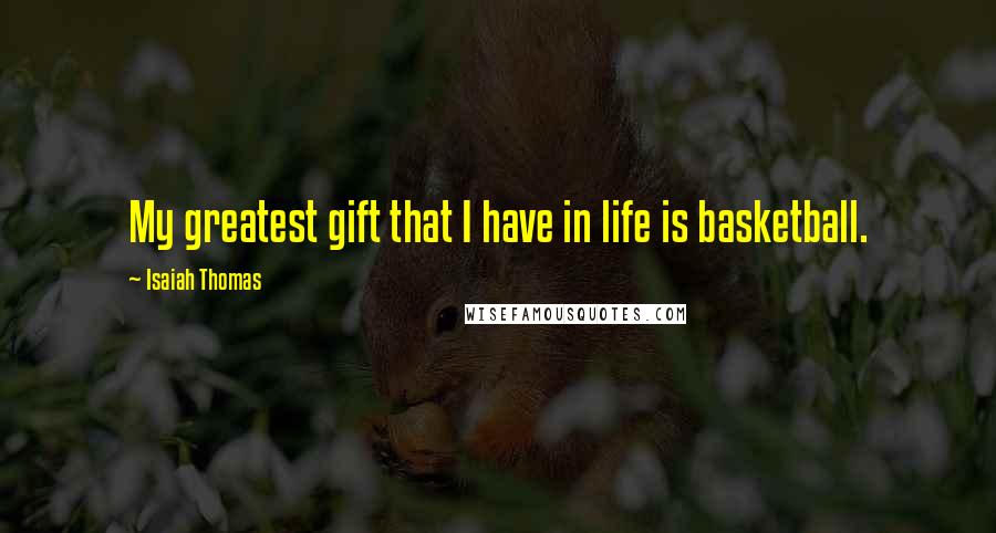 Isaiah Thomas Quotes: My greatest gift that I have in life is basketball.