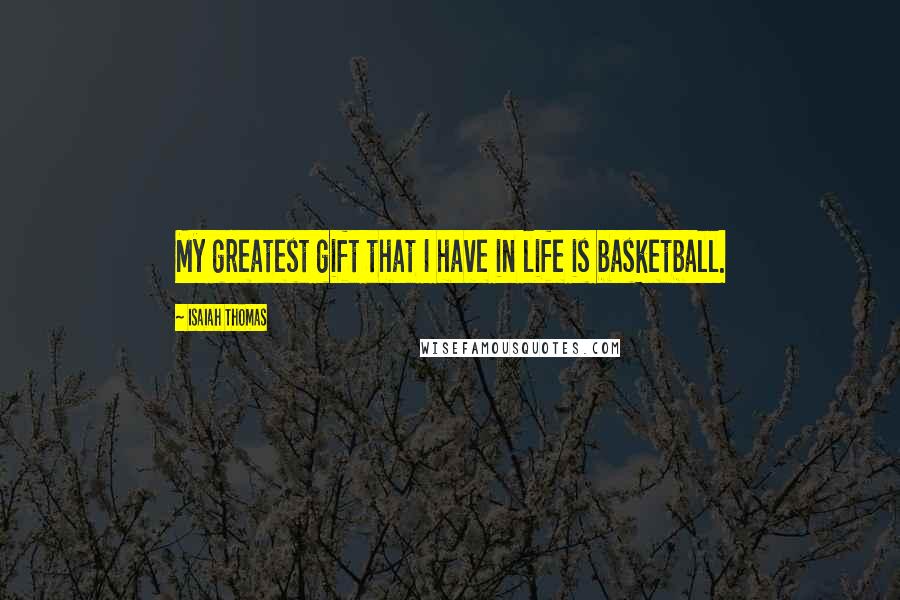 Isaiah Thomas Quotes: My greatest gift that I have in life is basketball.