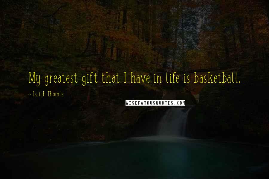 Isaiah Thomas Quotes: My greatest gift that I have in life is basketball.