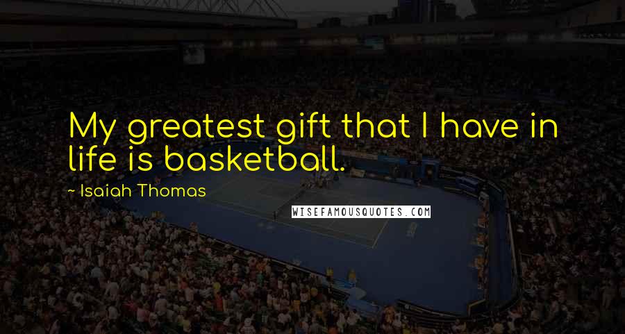 Isaiah Thomas Quotes: My greatest gift that I have in life is basketball.