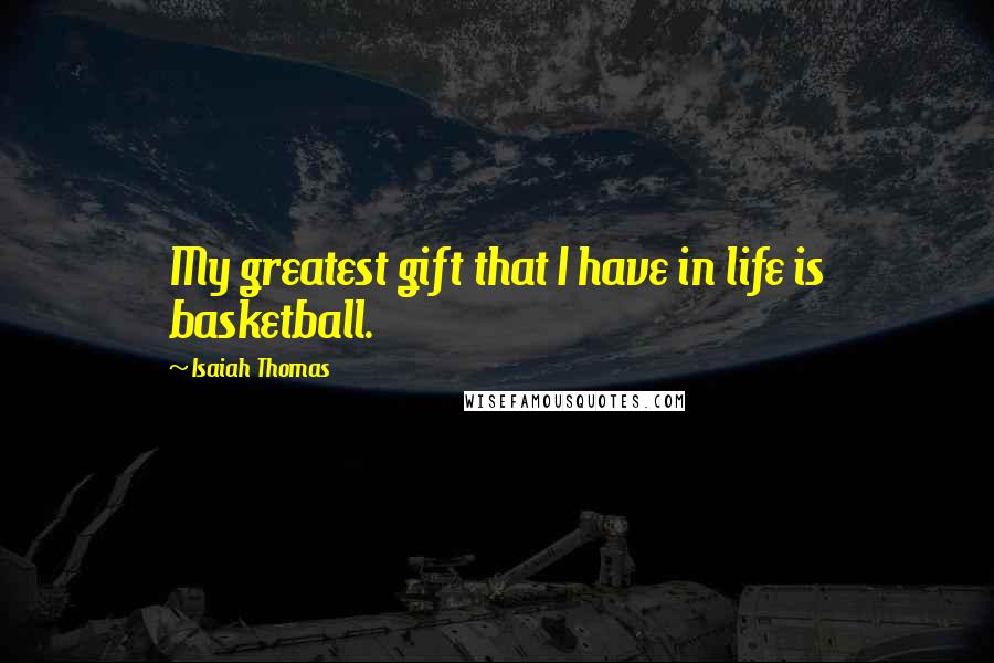 Isaiah Thomas Quotes: My greatest gift that I have in life is basketball.