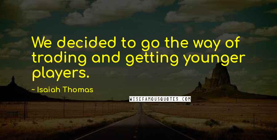 Isaiah Thomas Quotes: We decided to go the way of trading and getting younger players.