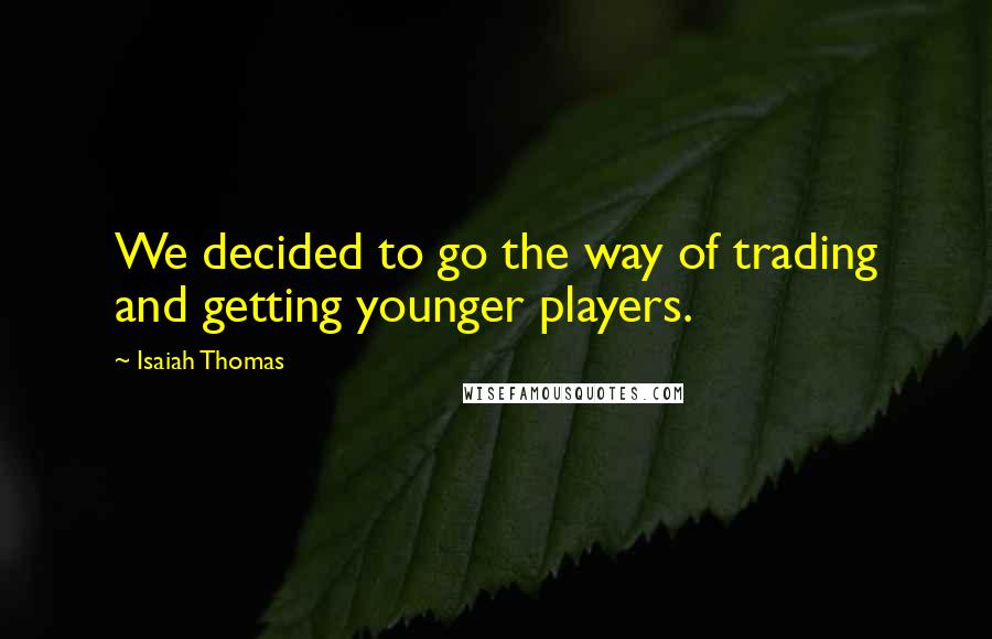 Isaiah Thomas Quotes: We decided to go the way of trading and getting younger players.