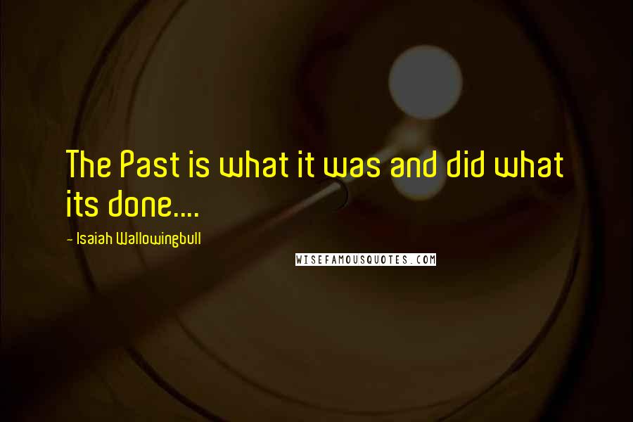 Isaiah Wallowingbull Quotes: The Past is what it was and did what its done....