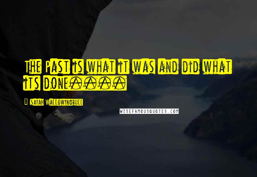 Isaiah Wallowingbull Quotes: The Past is what it was and did what its done....