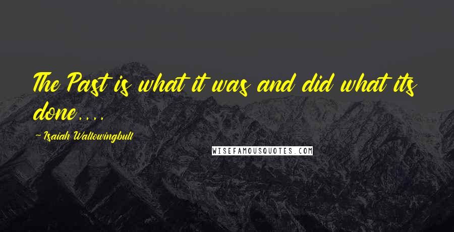 Isaiah Wallowingbull Quotes: The Past is what it was and did what its done....