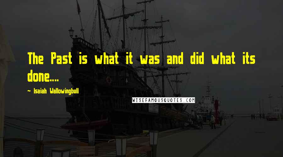 Isaiah Wallowingbull Quotes: The Past is what it was and did what its done....