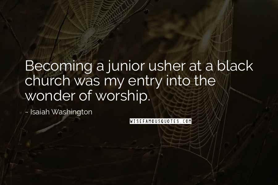 Isaiah Washington Quotes: Becoming a junior usher at a black church was my entry into the wonder of worship.