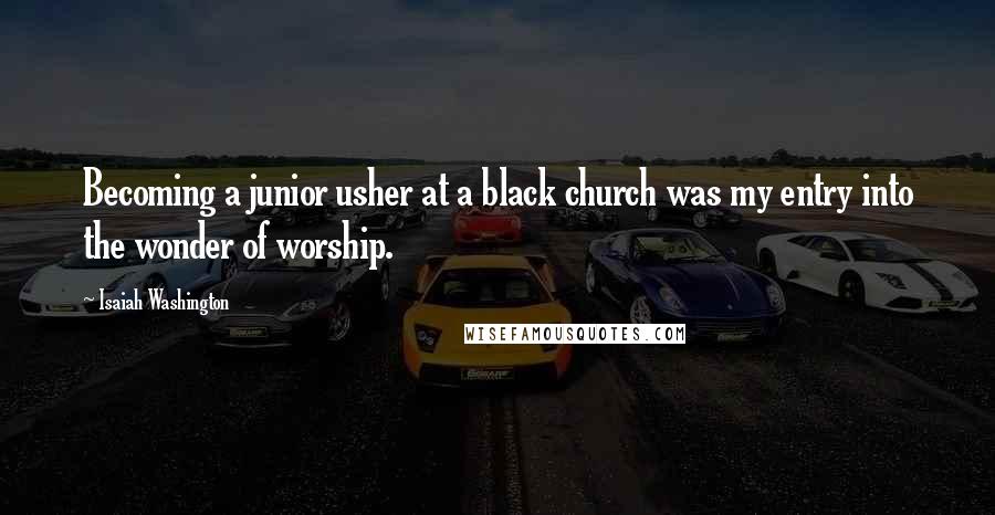 Isaiah Washington Quotes: Becoming a junior usher at a black church was my entry into the wonder of worship.