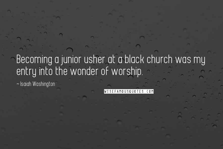 Isaiah Washington Quotes: Becoming a junior usher at a black church was my entry into the wonder of worship.