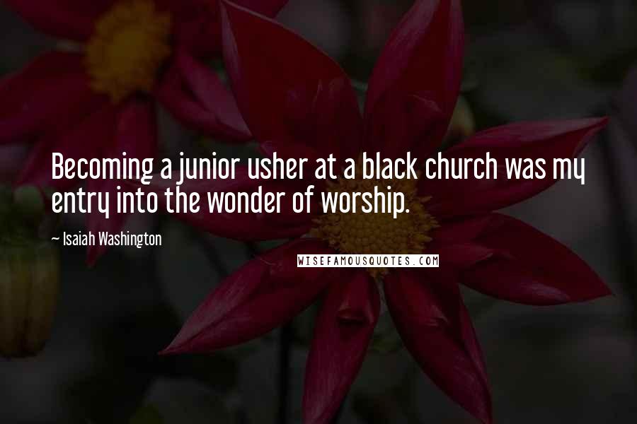 Isaiah Washington Quotes: Becoming a junior usher at a black church was my entry into the wonder of worship.