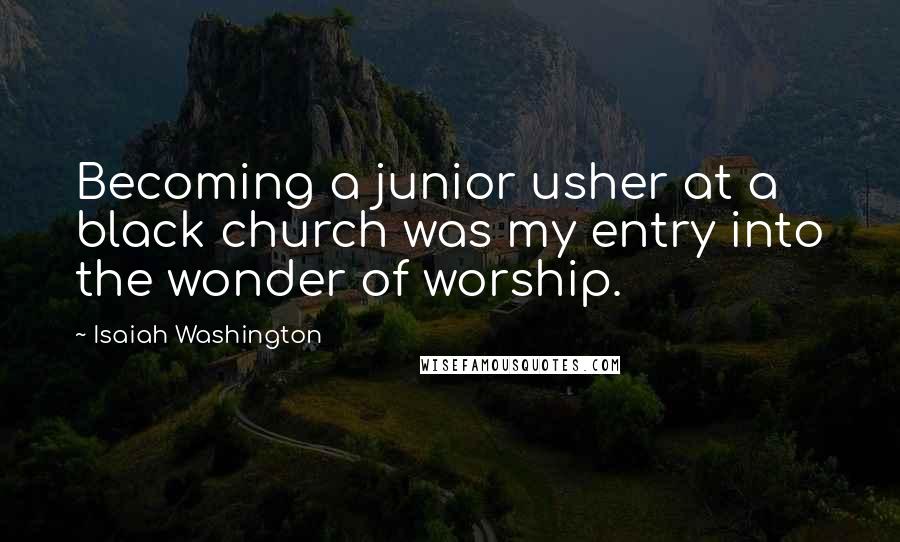 Isaiah Washington Quotes: Becoming a junior usher at a black church was my entry into the wonder of worship.