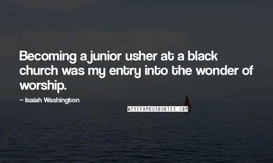 Isaiah Washington Quotes: Becoming a junior usher at a black church was my entry into the wonder of worship.