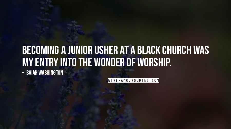 Isaiah Washington Quotes: Becoming a junior usher at a black church was my entry into the wonder of worship.