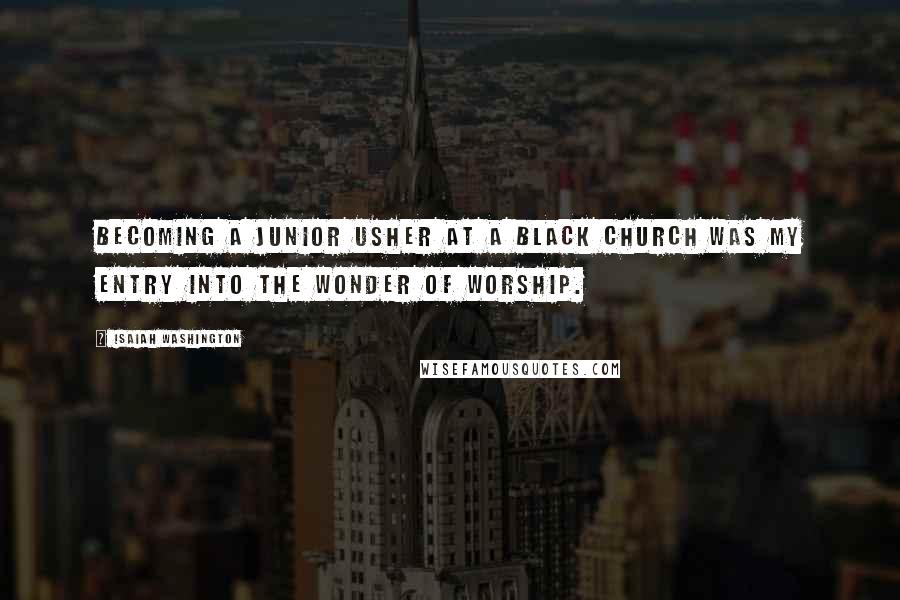 Isaiah Washington Quotes: Becoming a junior usher at a black church was my entry into the wonder of worship.