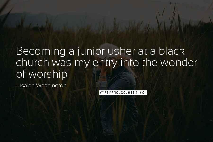 Isaiah Washington Quotes: Becoming a junior usher at a black church was my entry into the wonder of worship.