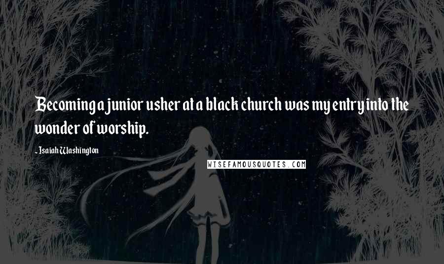 Isaiah Washington Quotes: Becoming a junior usher at a black church was my entry into the wonder of worship.