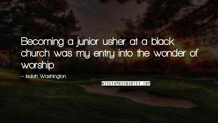 Isaiah Washington Quotes: Becoming a junior usher at a black church was my entry into the wonder of worship.